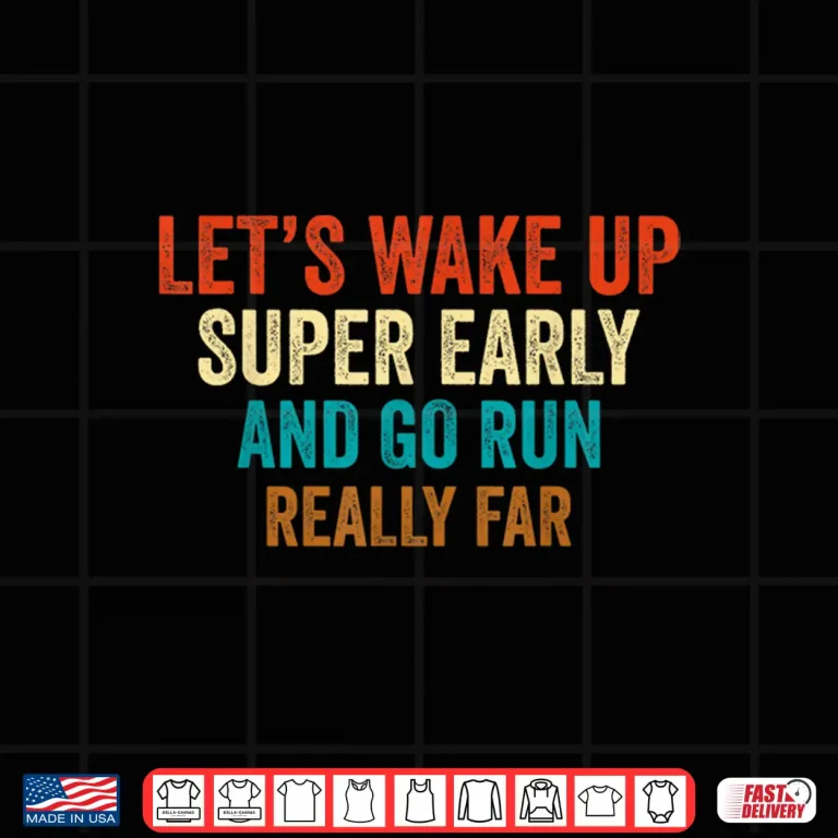 Design Lets Wake Up Super Early And Go Run Really Far Marathon Jog Shirt