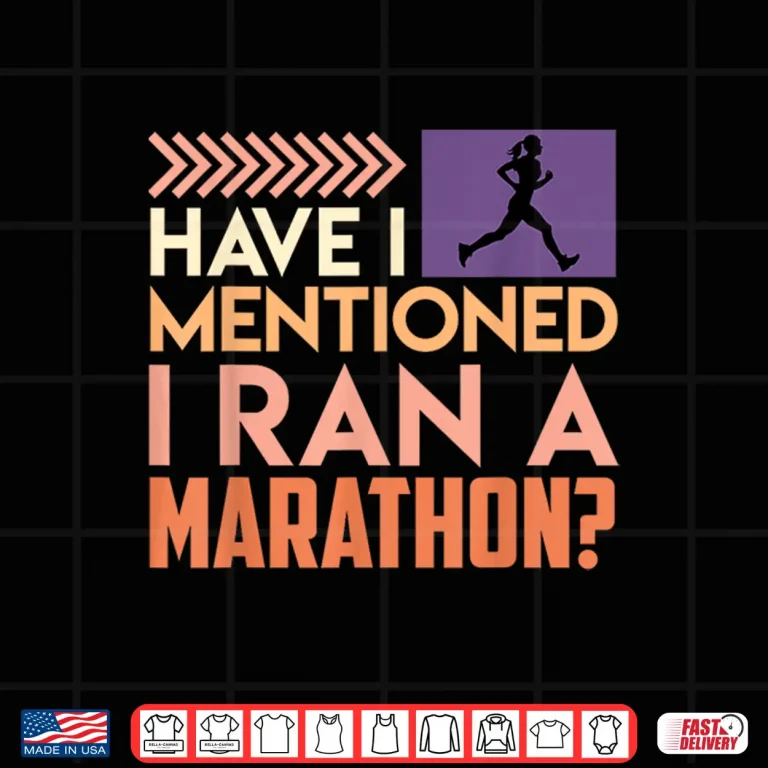 Design Runner HAVE I MENTIONED I RAN A MARATHON Funny Marathon Shirt