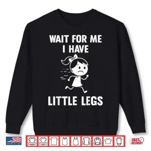Sweatshirt Wait for Me I Have Little Legs Funny Meme Shirt