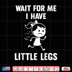 Design Wait for Me I Have Little Legs Funny Meme Shirt