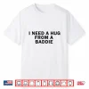 I Need A Hug From A Baddie Funny Shirt