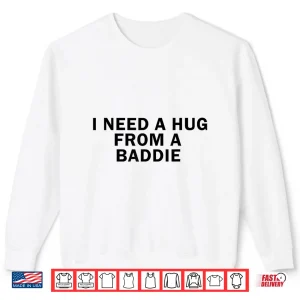 Sweatshirt I Need A Hug from A Baddie Funny Shirt