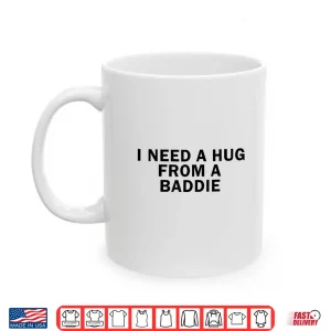 Mug I Need A Hug from A Baddie Funny Shirt