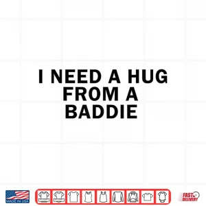 Design I Need A Hug from A Baddie Funny Shirt