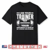 Funny I Am Your Trainer Gym Personal Trainer Coach Gift Shirt