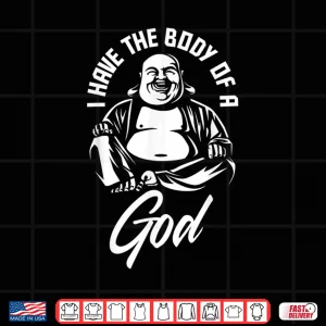 Design I Have The Body Of A God Buddha Funny Fat Guy And Dad Bod Shirt