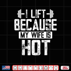 Design I Lift Because My Wife Is Hot Shirt