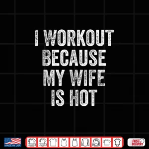 Design I Workout Because My Wife Is Hot Gym Bodybuilder Shirt