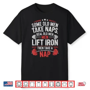 Some Old Men Take Naps Real Old Men Lift Iron Weightlifter Shirt