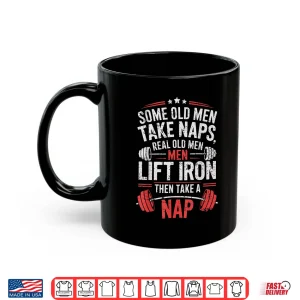 Mug Some Old Men Take Naps Real Old Men Lift Iron Weightlifter Shirt