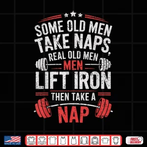 Design Some Old Men Take Naps Real Old Men Lift Iron Weightlifter Shirt