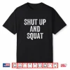 Shut Up And Squat Gym Weightlifter Bodybuilder Shirt