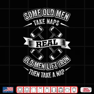 Design Some Old Men Take Naps Real Old Men Lift Iron Then Take Nap Shirt