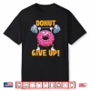 Donut Give Up Workout Gym Weightlifting Bodybuilding Shirt