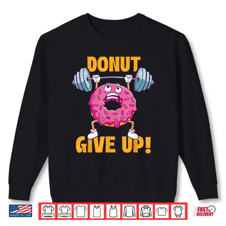 Sweatshirt Donut Give Up Workout Gym Weightlifting Bodybuilding Shirt