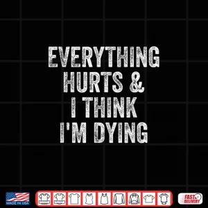 Design Everything Hurts And I Think Im Dying Gym Bodybuilder Shirt