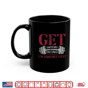 Mug Get Comfortable Being Uncomfortable Gym Fitness Bodybuilding Shirt