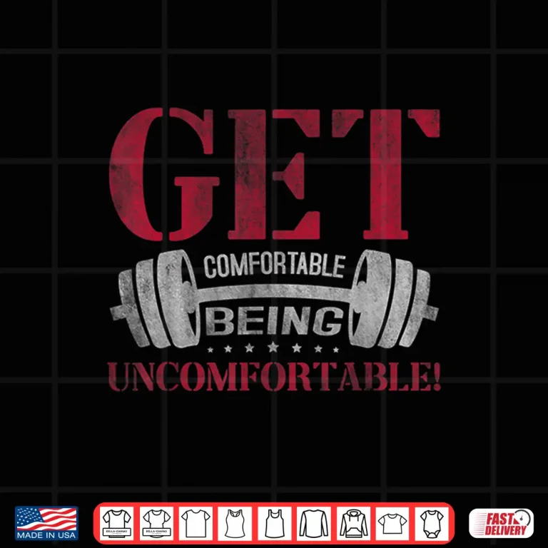 Design Get Comfortable Being Uncomfortable Gym Fitness Bodybuilding Shirt