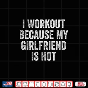 Design I Workout Because My Girlfriend Is Hot Gym Bodybuilder Shirt