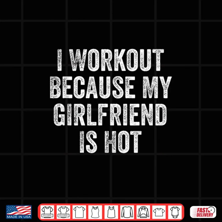 Design I Workout Because My Girlfriend Is Hot Gym Bodybuilder Shirt