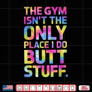 Design The Gym Isnt Only Place I Do Butt Stuff At The Gym Tie Dye Shirt