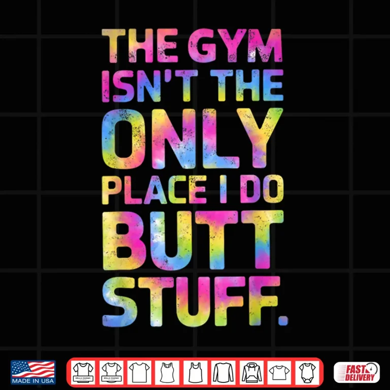 Design The Gym Isnt Only Place I Do Butt Stuff At The Gym Tie Dye Shirt