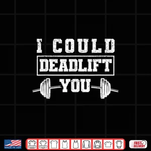Design Deadlifting Gym Fitness Workout I Could Deadlift You Humor Funny Shirt