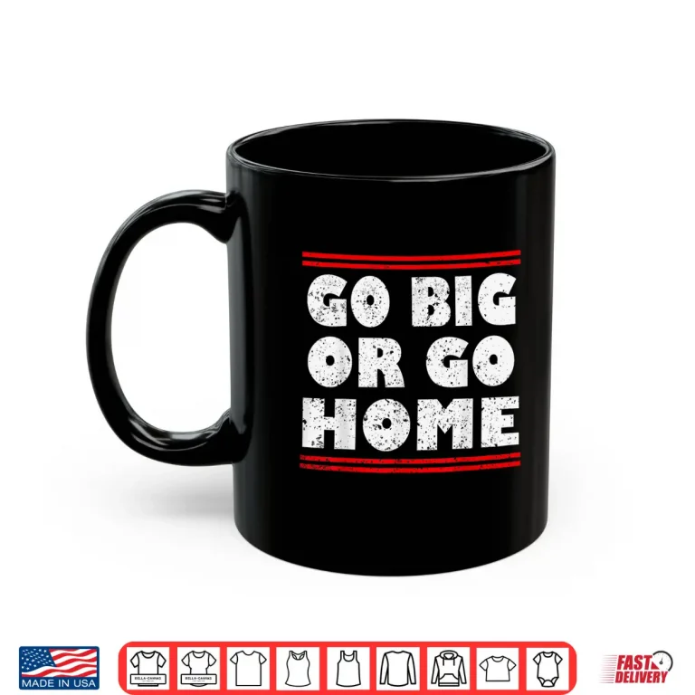 Mug Go Big Or Go Home Bodybuilding And Workout Statement Shirt