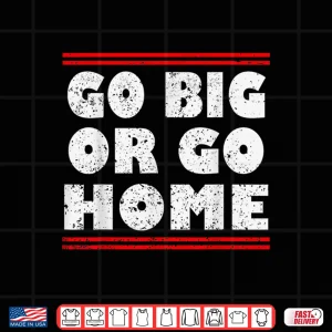 Design Go Big Or Go Home Bodybuilding And Workout Statement Shirt