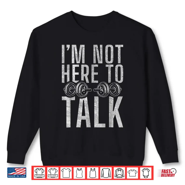 Sweatshirt I Am Not Here To Talk Gym Workout Bodybuilding Shirt