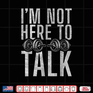 Design I Am Not Here To Talk Gym Workout Bodybuilding Shirt