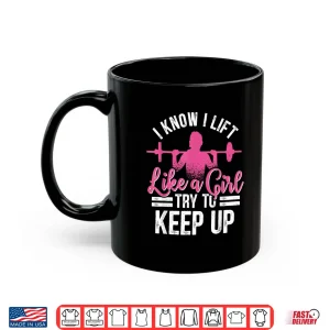 Mug I Know I Lift Like A Girl Try To Keep Up Bodybuilding Shirt