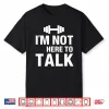 Im Not Here To Talk Gym Bodybuilding Muscle Graphic Shirt