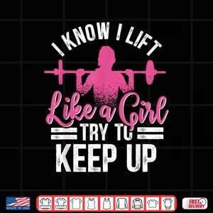 Design I Know I Lift Like A Girl Try To Keep Up Bodybuilding Shirt