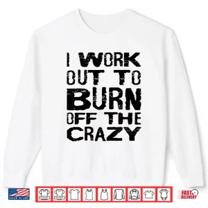 Sweatshirt I Workout To Burn Off The Crazy Motivational Humor Funny Shirt