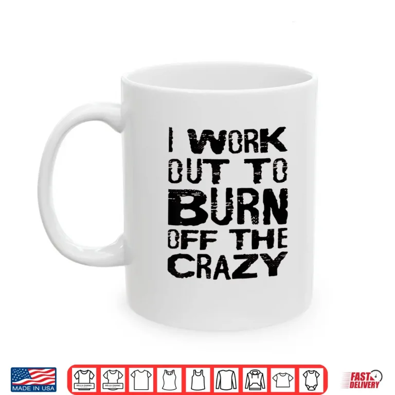 Mug I Workout To Burn Off The Crazy Motivational Humor Funny Shirt