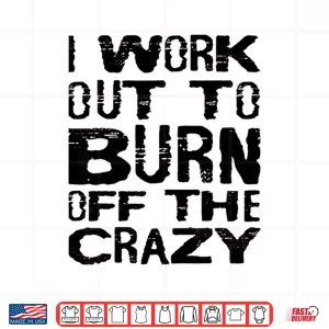 Design I Workout To Burn Off The Crazy Motivational Humor Funny Shirt