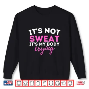 Sweatshirt Its Not Sweat Its My Body Crying Gym Workout Humor Funny Shirt