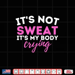 Design Its Not Sweat Its My Body Crying Gym Workout Humor Funny Shirt