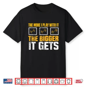 The More I Play With It The Bigger It Gets Gym Joke Funny Shirt