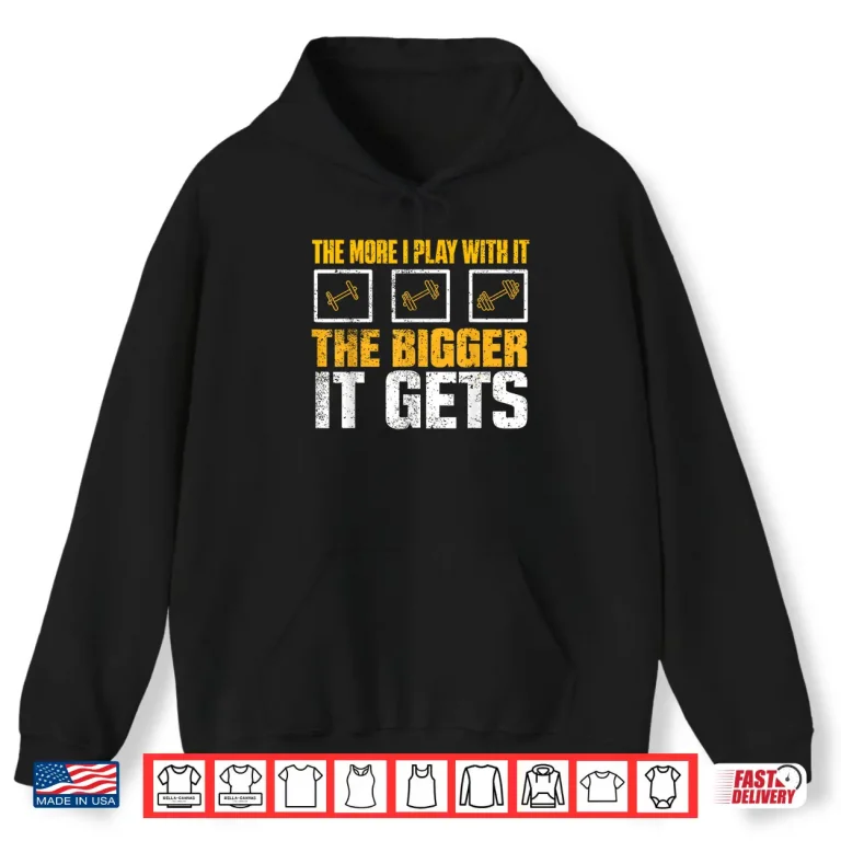 Hoodie The More I Play With It The Bigger It Gets Gym Joke Funny Shirt