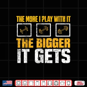 Design The More I Play With It The Bigger It Gets Gym Joke Funny Shirt