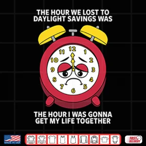 Design The Hour We Lost To Daylight Savings Was The Hour I Was Gonna Get My Life Together Shirt