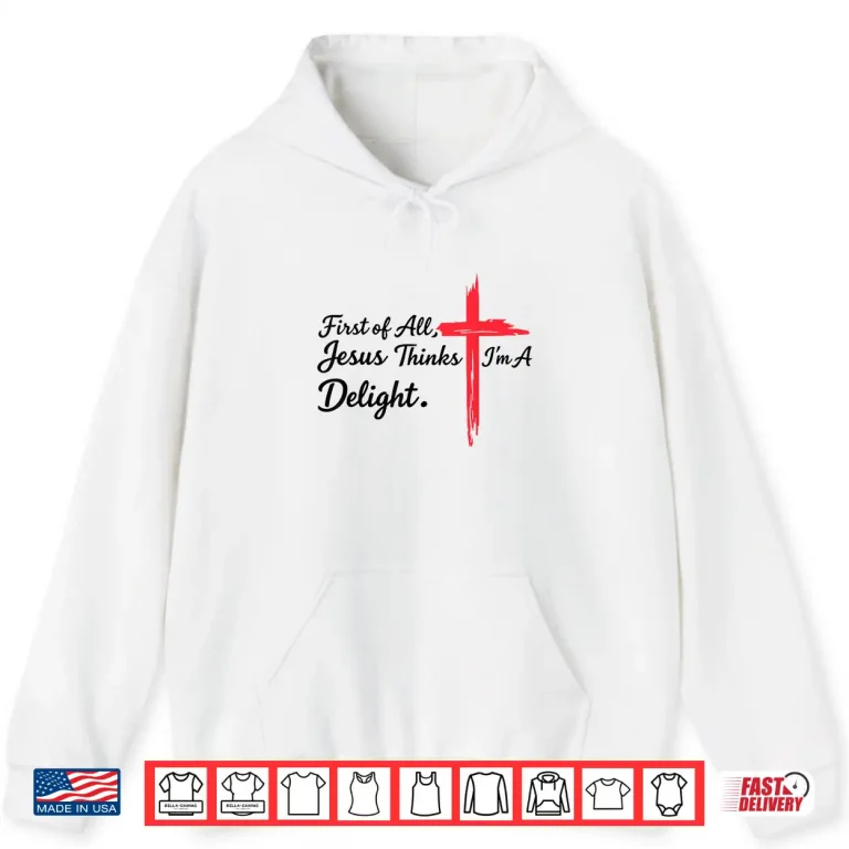 Hoodie First of All Jesus Thinks Im A Delight Christian Humor Shirt