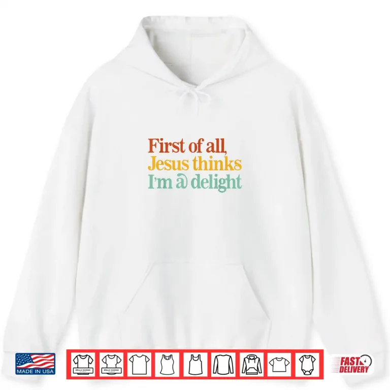 Hoodie First of All Jesus Thinks Im A Delight Funny Christian Shirt