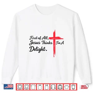 Sweatshirt First of All Jesus Thinks Im A Delight Christian Humor Shirt