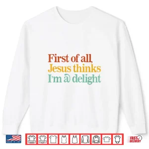 Sweatshirt First of All Jesus Thinks Im A Delight Funny Christian Shirt