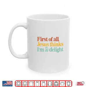 Mug First of All Jesus Thinks Im A Delight Funny Christian Shirt