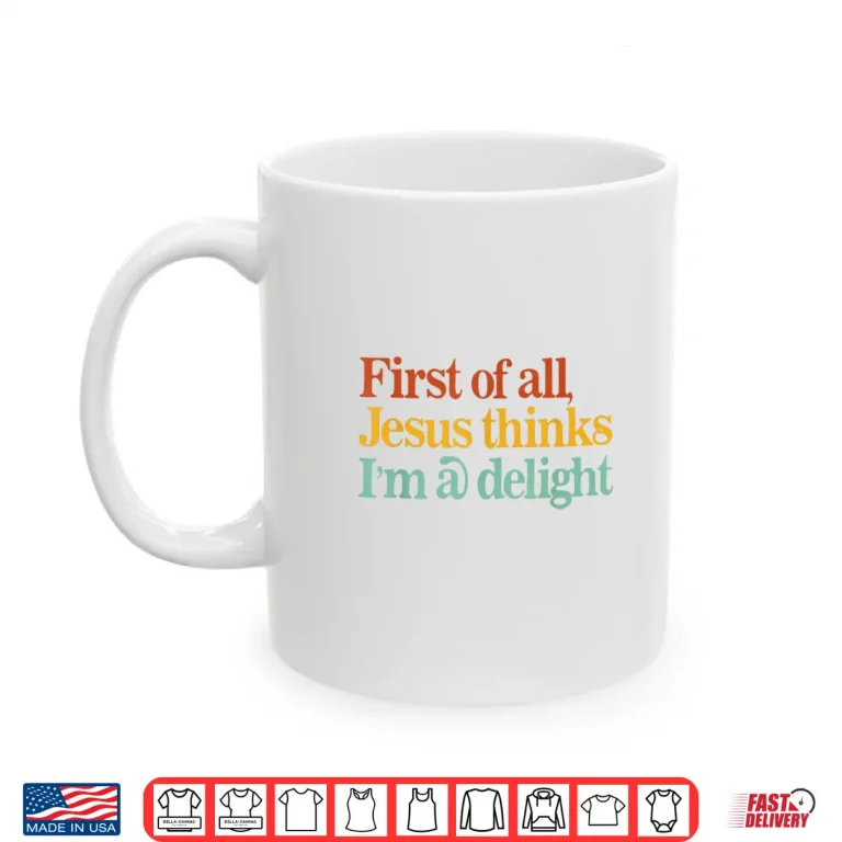 Mug First of All Jesus Thinks Im A Delight Funny Christian Shirt