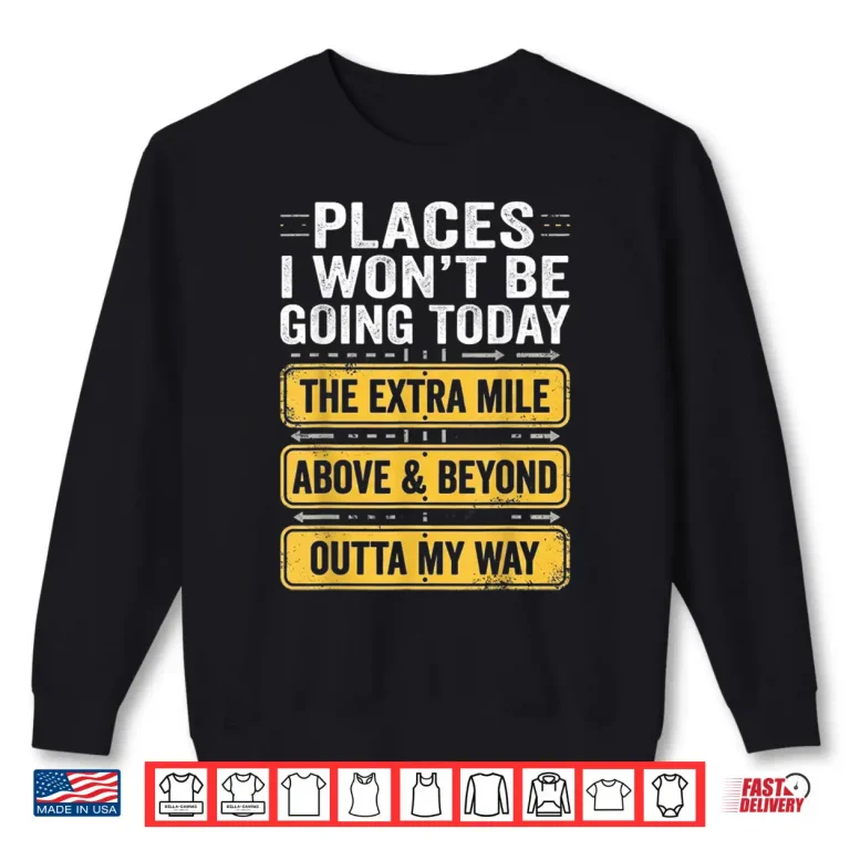 Sweatshirt Places I Wont Be Going Today Above Beyond Shirt